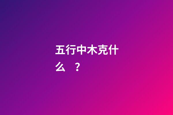 五行中木克什么？